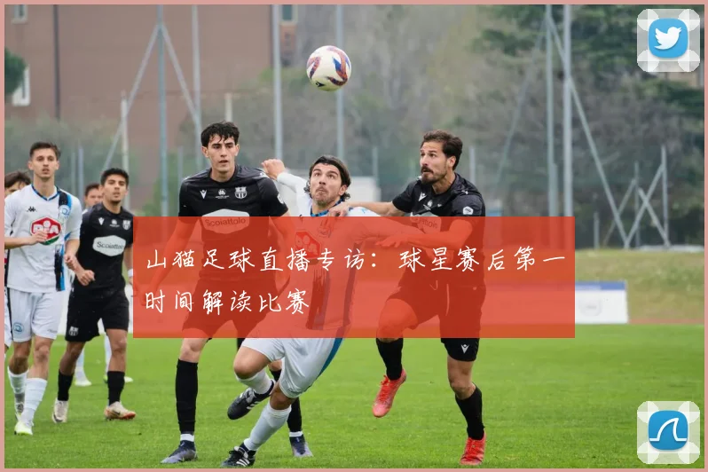 山猫足球直播专访：球星赛后第一时间解读比赛