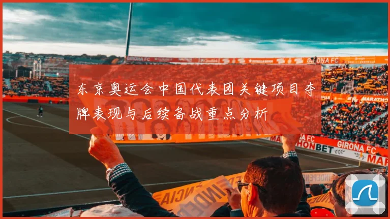 东京奥运会中国代表团关键项目夺牌表现与后续备战重点分析