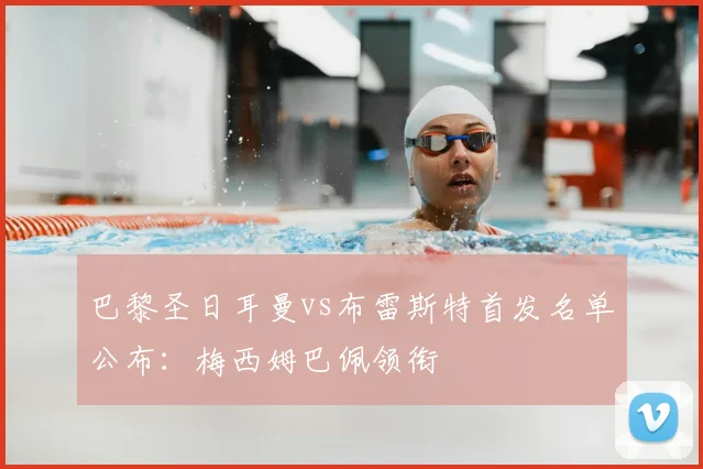 巴黎圣日耳曼vs布雷斯特首发名单公布：梅西姆巴佩领衔