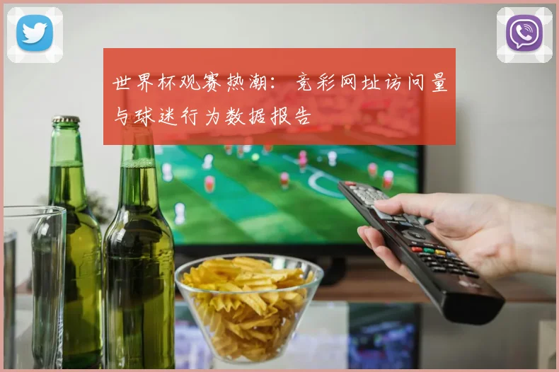 世界杯观赛热潮：竞彩网址访问量与球迷行为数据报告