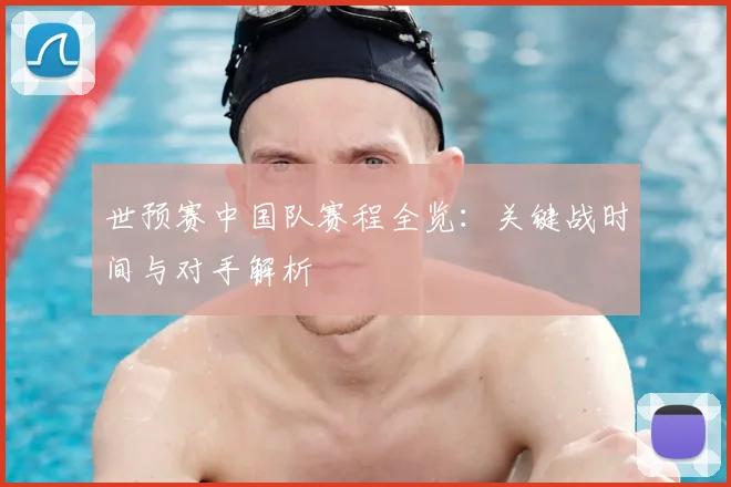 世预赛中国队赛程全览：关键战时间与对手解析