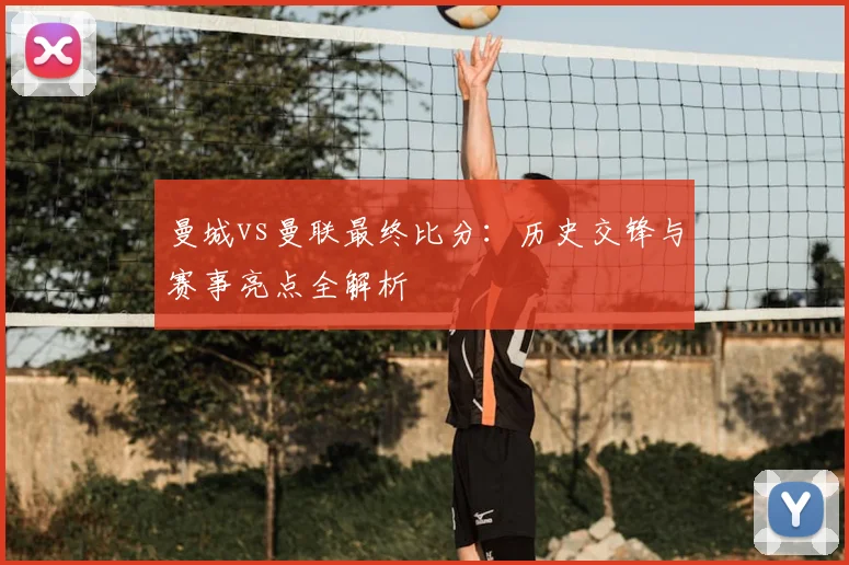 曼城vs曼联最终比分:历史交锋与赛事亮点全解析