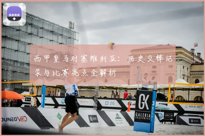 西甲皇马对塞维利亚：历史交锋记录与比赛亮点全解析