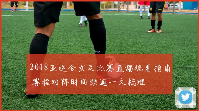 2018亚运会女足比赛直播观看指南 赛程对阵时间频道一文梳理