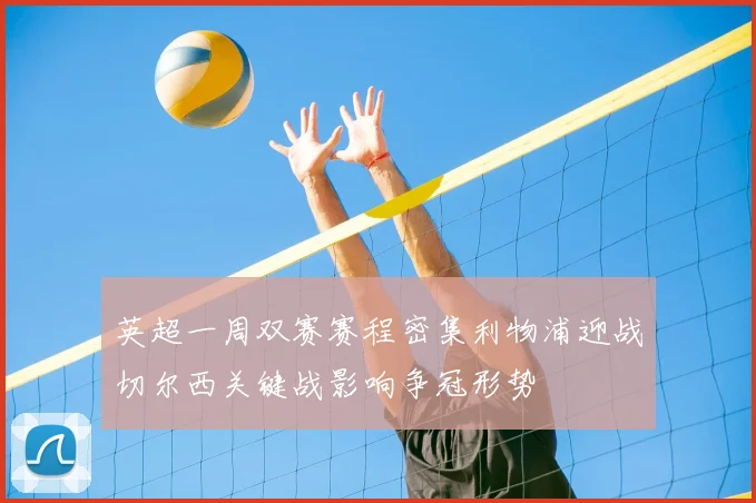 英超一周双赛赛程密集利物浦迎战切尔西关键战影响争冠形势