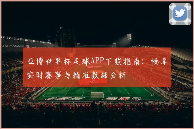亚博世界杯足球APP下载指南：畅享实时赛事与精准数据分析