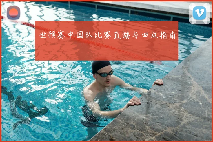 世预赛中国队比赛直播与回放指南