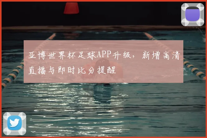 亚博世界杯足球APP升级，新增高清直播与即时比分提醒