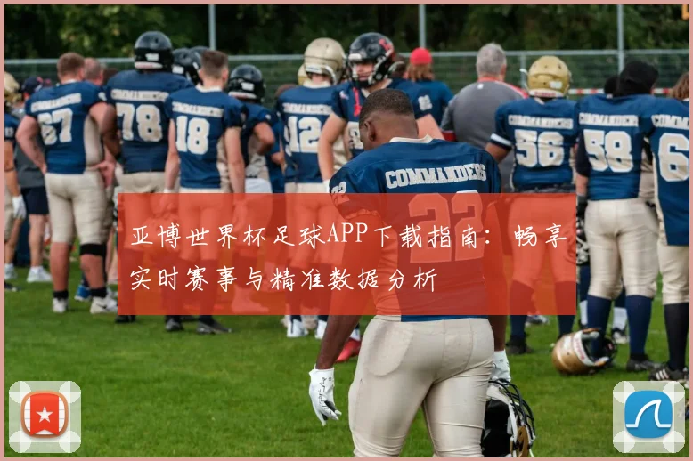 亚博世界杯足球APP下载指南：畅享实时赛事与精准数据分析