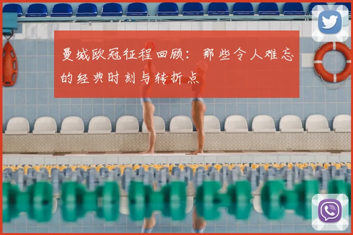 曼城欧冠征程回顾：那些令人难忘的经典时刻与转折点