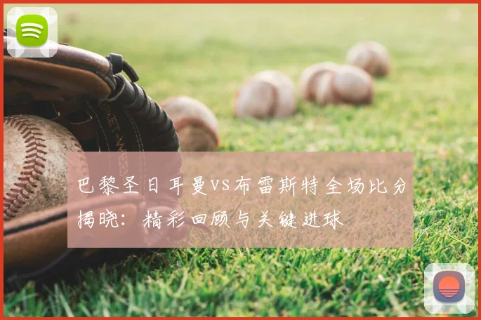 巴黎圣日耳曼vs布雷斯特全场比分揭晓：精彩回顾与关键进球