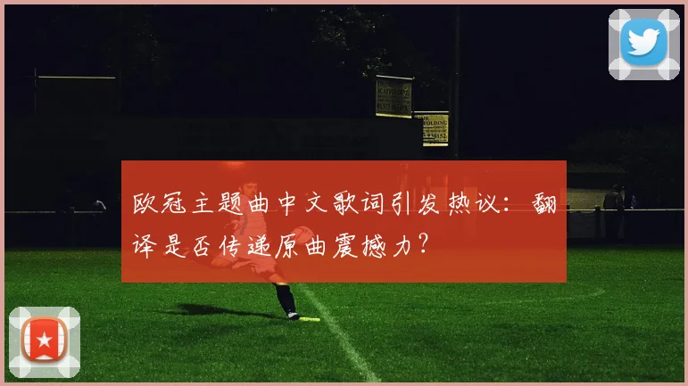 欧冠主题曲中文歌词引发热议：翻译是否传递原曲震撼力？