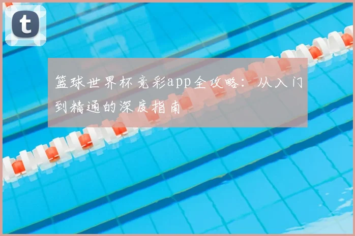 篮球世界杯竞彩app全攻略：从入门到精通的深度指南