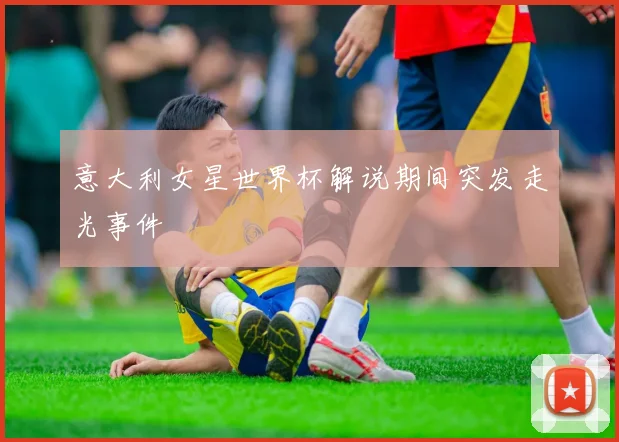 意大利女星世界杯解说期间突发走光事件