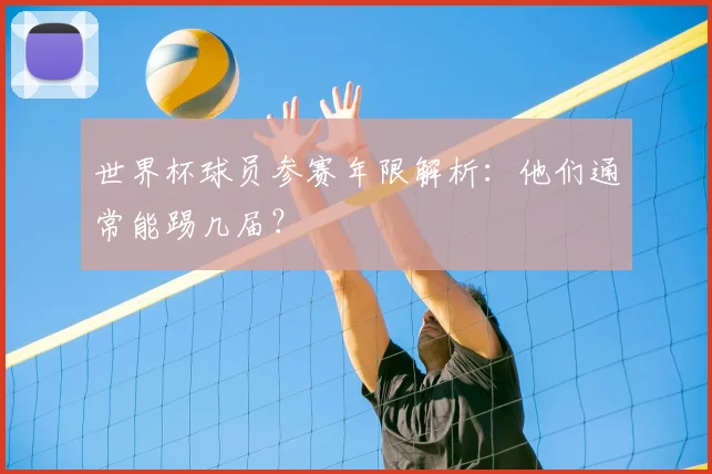 世界杯球员参赛年限解析：他们通常能踢几届？