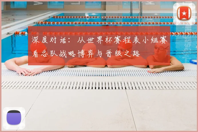 深度对话:从世界杯赛程表小组赛看各队战略博弈与晋级之路