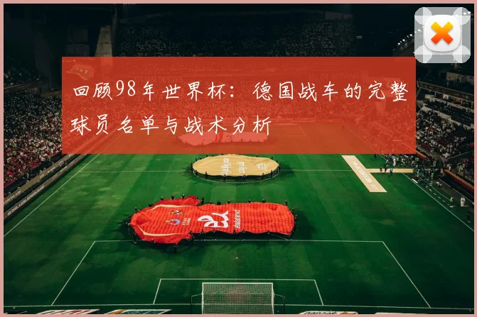 回顾98年世界杯：德国战车的完整球员名单与战术分析