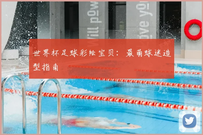 世界杯足球彩绘宝贝:最萌球迷造型指南