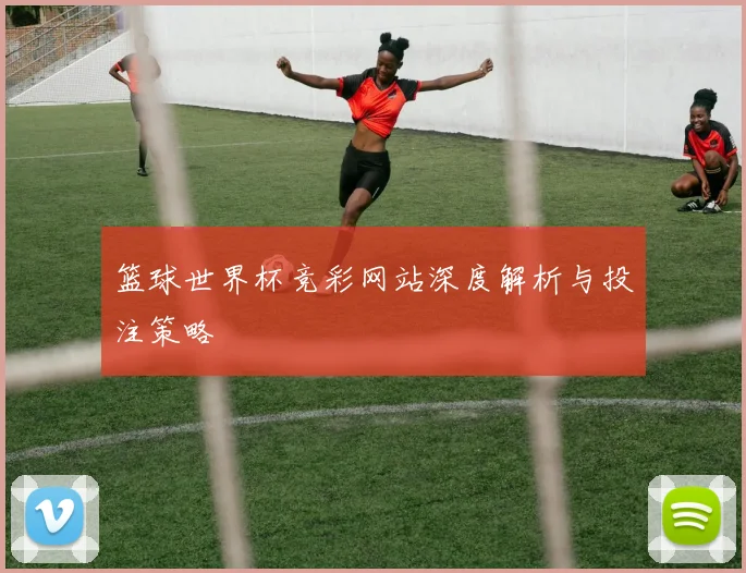 篮球世界杯竞彩网站深度解析与投注策略