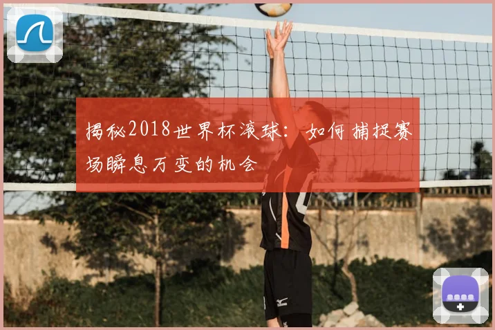 揭秘2018世界杯滚球:如何捕捉赛场瞬息万变的机会